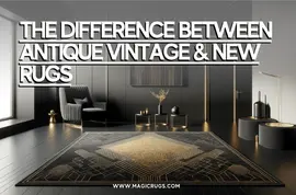 The Difference Between Antique Vintage & New Rugs