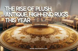 Underfoot Luxury: The Rise of Plush, Antique, High-End Rugs This Year